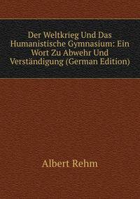 Der Weltkrieg Und Das Humanistische Gymnasium: Ein Wort Zu Abwehr Und Verstandigung (German Edition)