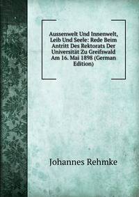 Aussenwelt Und Innenwelt, Leib Und Seele: Rede Beim Antritt Des Rektorats Der Universitat Zu Greifswald Am 16. Mai 1898 (German Edition)