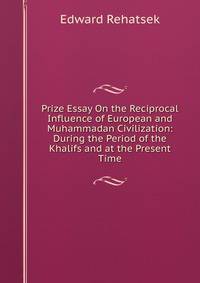 Prize Essay On the Reciprocal Influence of European and Muhammadan Civilization: During the Period of the Khalifs and at the Present Time