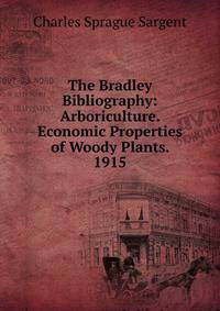 The Bradley Bibliography: Arboriculture. Economic Properties of Woody Plants. 1915