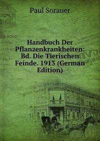 Handbuch Der Pflanzenkrankheiten: Bd. Die Tierischen Feinde. 1913 (German Edition)
