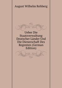 Ueber Die Staatsverwaltung Deutscher Lander Und Die Dienerschaft Des Regenten (German Edition)
