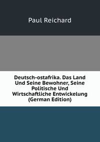 Deutsch-ostafrika. Das Land Und Seine Bewohner, Seine Politische Und Wirtschaftliche Entwickelung (German Edition)