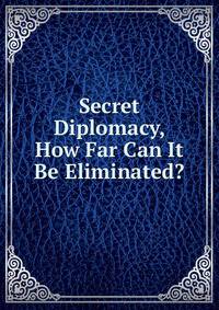 Secret Diplomacy, How Far Can It Be Eliminated?