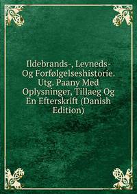 Ildebrands-, Levneds- Og Forfolgelseshistorie. Utg. Paany Med Oplysninger, Tillaeg Og En Efterskrift (Danish Edition)