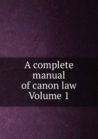 A complete manual of canon law Volume 1