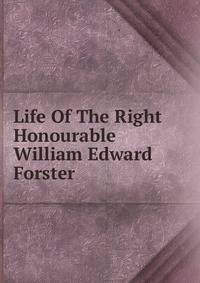 Life Of The Right Honourable William Edward Forster