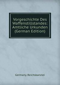 Vorgeschichte Des Waffenstillstandes: Amtliche Urkunden (German Edition)