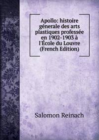 Apollo: histoire g?nerale des arts plastiques profess?e en 1902-1903 ? l'?cole du Louvre (French Edition)