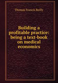 Building a profitable practice: being a text-book on medical economics