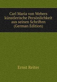 Carl Maria von Webers kunstlerische Personlichkeit aus seinen Schriften (German Edition)