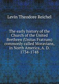 The early history of the Church of the United Brethren (Unitas Fratrum) commonly called Moravians, in North America, A. D. 1734-1748