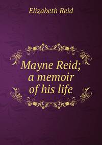 Mayne Reid; a memoir of his life