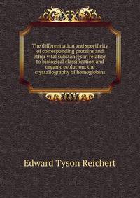 The differentiation and specificity of corresponding proteins and other vital substances in relation to biological classification and organic evolution: the crystallography of hemoglobins
