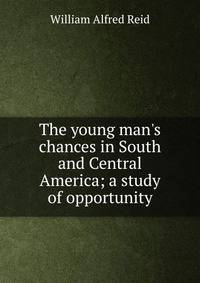 The young man's chances in South and Central America; a study of opportunity