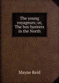 The young voyageurs; or, The boy hunters in the North
