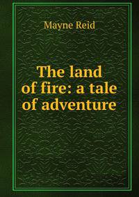 The land of fire: a tale of adventure