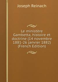 Le ministere Gambetta, histoire et doctrine (14 novembre 1881-26 janvier 1882) (French Edition)