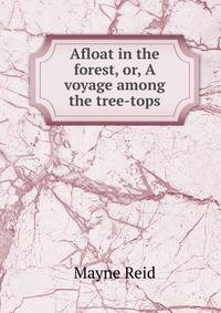 Afloat in the forest, or, A voyage among the tree-tops