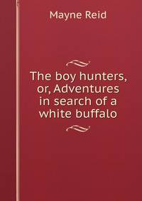 The boy hunters, or, Adventures in search of a white buffalo