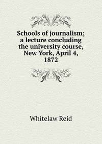 Schools of journalism; a lecture concluding the university course, New York, April 4, 1872
