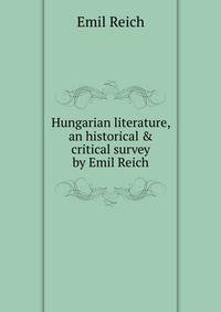 Hungarian literature, an historical &amp; critical survey by Emil Reich