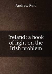 Ireland: a book of light on the Irish problem