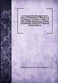 Le Voyageur En Allemagne Et En Suisse, A Amsterdam, A Bruxelles, A Copenhague, A Londres, A Milan, A Paris, A Saint-Petersbourg, A Pesth, A Stockholm, A Venise Et A Varsovie (French Edition)