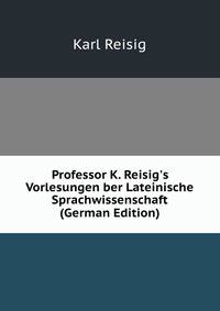 Professor K. Reisig's Vorlesungen ber Lateinische Sprachwissenschaft (German Edition)