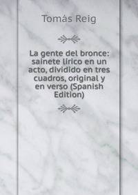 La gente del bronce: sainete lirico en un acto, dividido en tres cuadros, original y en verso (Spanish Edition)