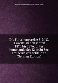 Die Forschungsreise S. M. S. "Gazelle" in den Jahren 1874 bis 1876: unter Kommando des Kapit?n See Freiherrn von Schleinitz (German Edition)