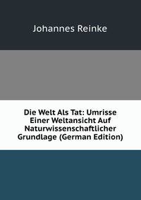 Die Welt Als Tat: Umrisse Einer Weltansicht Auf Naturwissenschaftlicher Grundlage (German Edition)