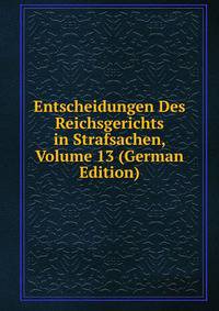 Entscheidungen Des Reichsgerichts in Strafsachen, Volume 13 (German Edition)