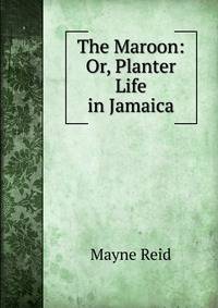 The Maroon: Or, Planter Life in Jamaica