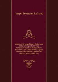 M?moire G?ographique: Historique Et Scientifique Sur L'inde Ant?rieurement Au Milieu Du Xi Si?cle De L'?re Chr?tienne; D'apr?s Les ?crivains Arabes, Persans Et Chinois (French Edition)