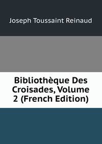 Bibliotheque Des Croisades, Volume 2 (French Edition)