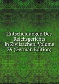 Entscheidungen Des Reichsgerichts in Zivilsachen, Volume 39 (German Edition)