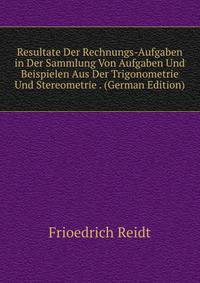 Resultate Der Rechnungs-Aufgaben in Der Sammlung Von Aufgaben Und Beispielen Aus Der Trigonometrie Und Stereometrie . (German Edition)