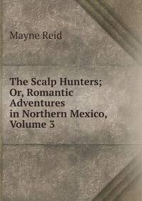The Scalp Hunters; Or, Romantic Adventures in Northern Mexico, Volume 3