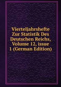 Vierteljahrshefte Zur Statistik Des Deutschen Reichs, Volume 12, issue 1 (German Edition)