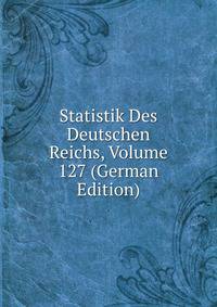 Statistik Des Deutschen Reichs, Volume 127 (German Edition)
