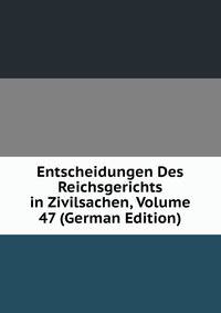 Entscheidungen Des Reichsgerichts in Zivilsachen, Volume 47 (German Edition)