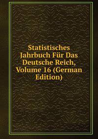 Statistisches Jahrbuch Fur Das Deutsche Reich, Volume 16 (German Edition)
