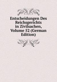 Entscheidungen Des Reichsgerichts in Zivilsachen, Volume 52 (German Edition)