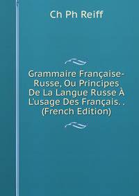 Grammaire Fran?aise-Russe, Ou Principes De La Langue Russe ? L'usage Des Fran?ais. . (French Edition)