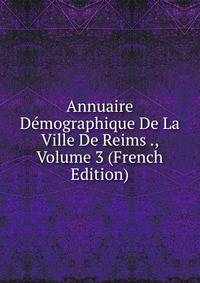 Annuaire Demographique De La Ville De Reims ., Volume 3 (French Edition)