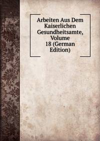 Arbeiten Aus Dem Kaiserlichen Gesundheitsamte, Volume 18 (German Edition)