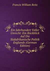 Ein Jahrhundert Voller Unrecht: Ein Ruckblick Auf Die Sudafrikanische Politik Englands (German Edition)