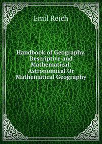Handbook of Geography, Descriptive and Mathematical: Astronomical Or Mathematical Geography