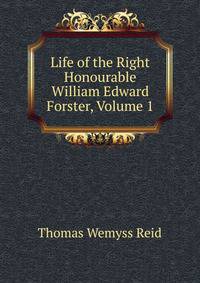 Life of the Right Honourable William Edward Forster, Volume 1